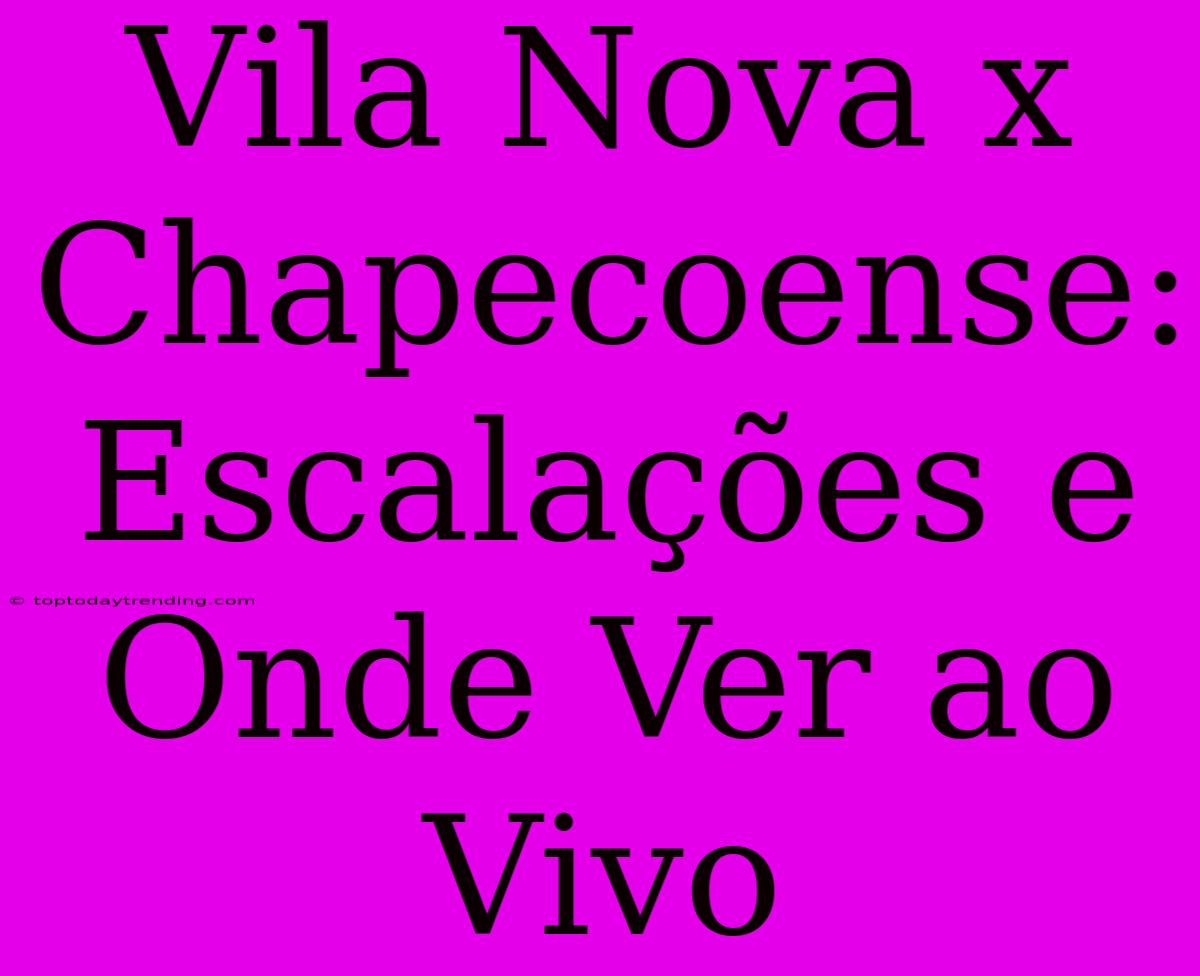 Vila Nova X Chapecoense: Escalações E Onde Ver Ao Vivo