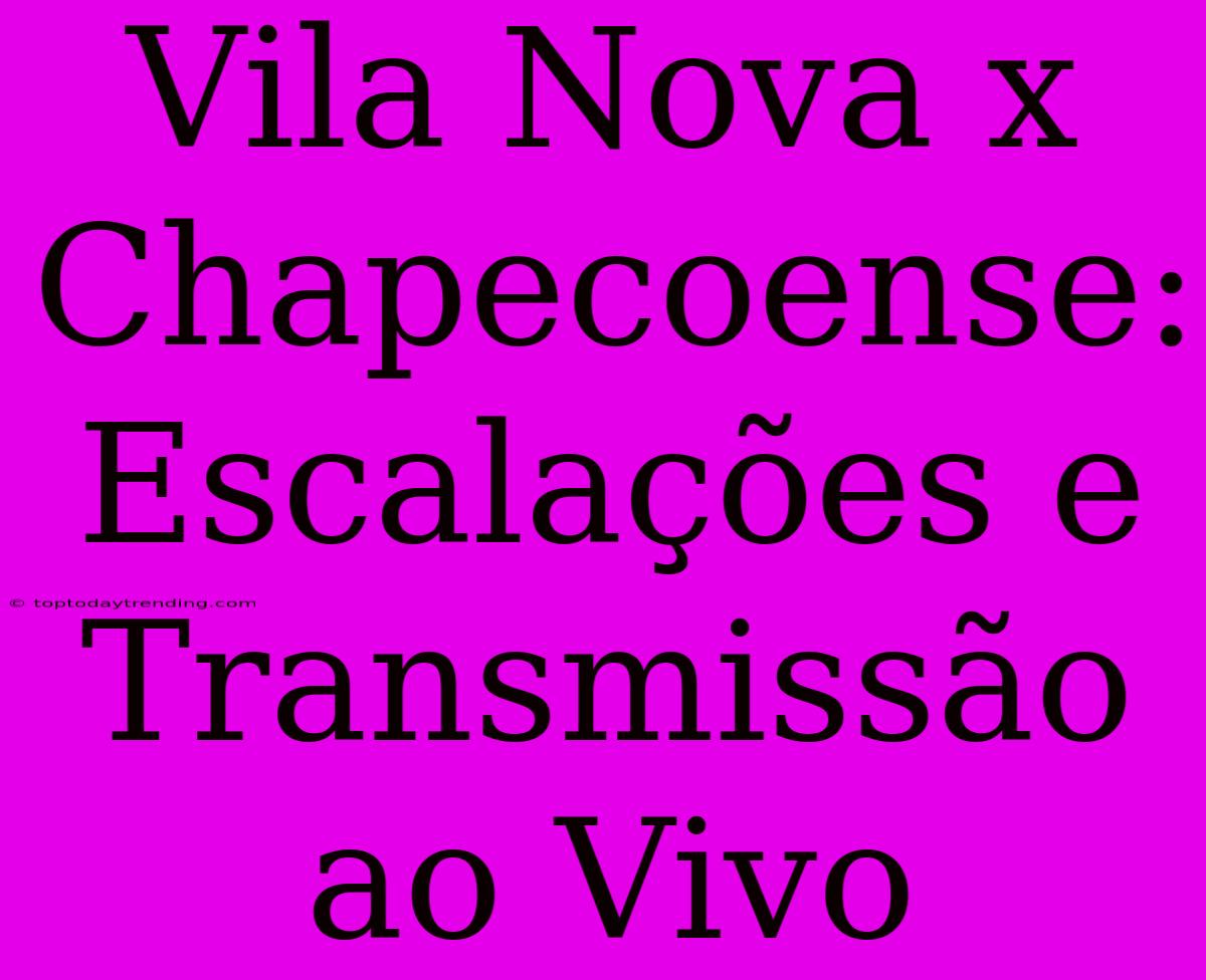 Vila Nova X Chapecoense: Escalações E Transmissão Ao Vivo