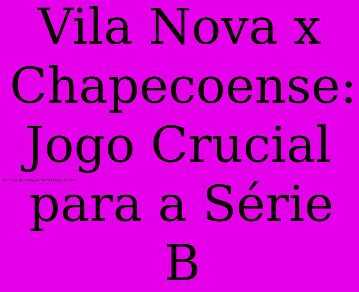 Vila Nova X Chapecoense: Jogo Crucial Para A Série B