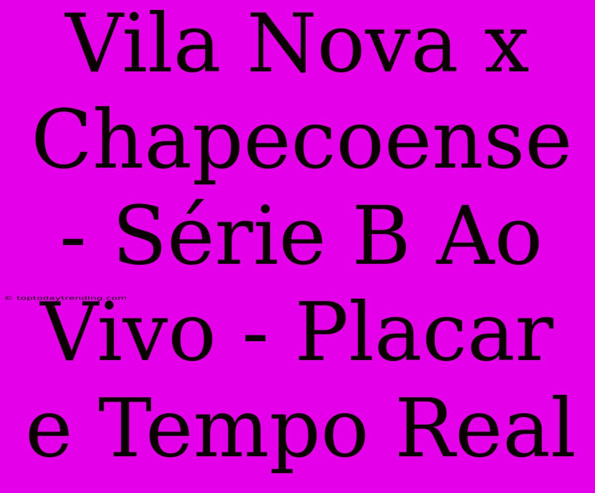 Vila Nova X Chapecoense - Série B Ao Vivo - Placar E Tempo Real