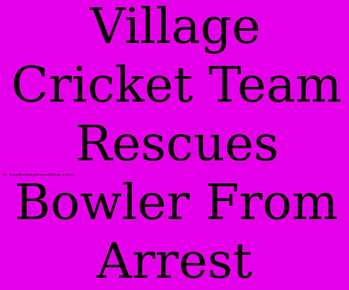 Village Cricket Team Rescues Bowler From Arrest