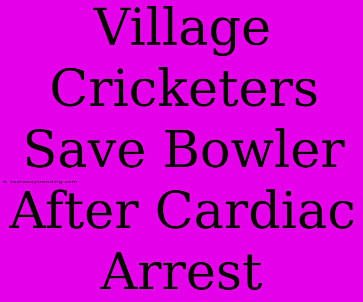 Village Cricketers Save Bowler After Cardiac Arrest