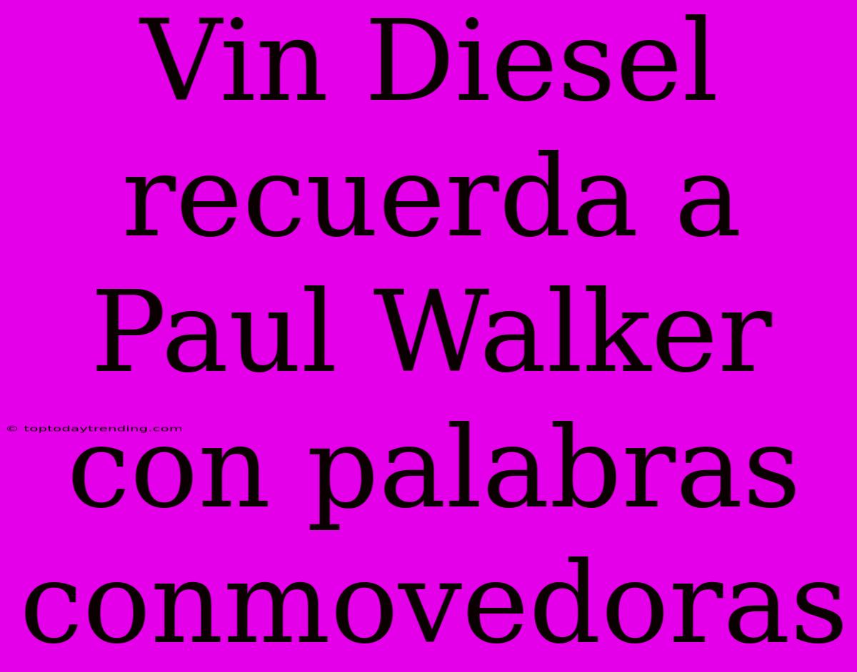 Vin Diesel Recuerda A Paul Walker Con Palabras Conmovedoras