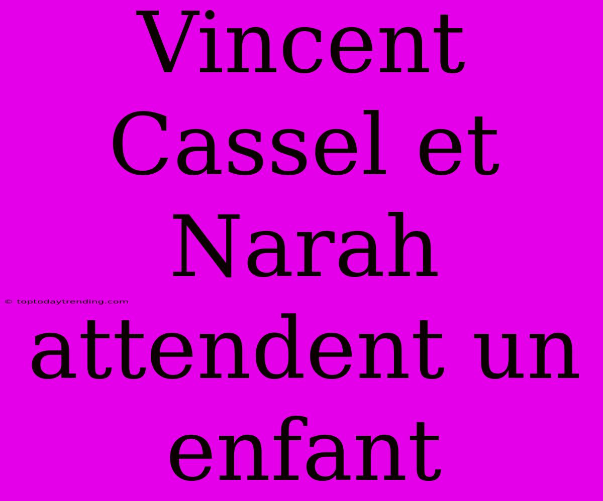 Vincent Cassel Et Narah Attendent Un Enfant