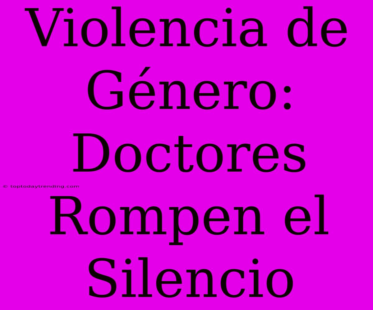 Violencia De Género: Doctores Rompen El Silencio