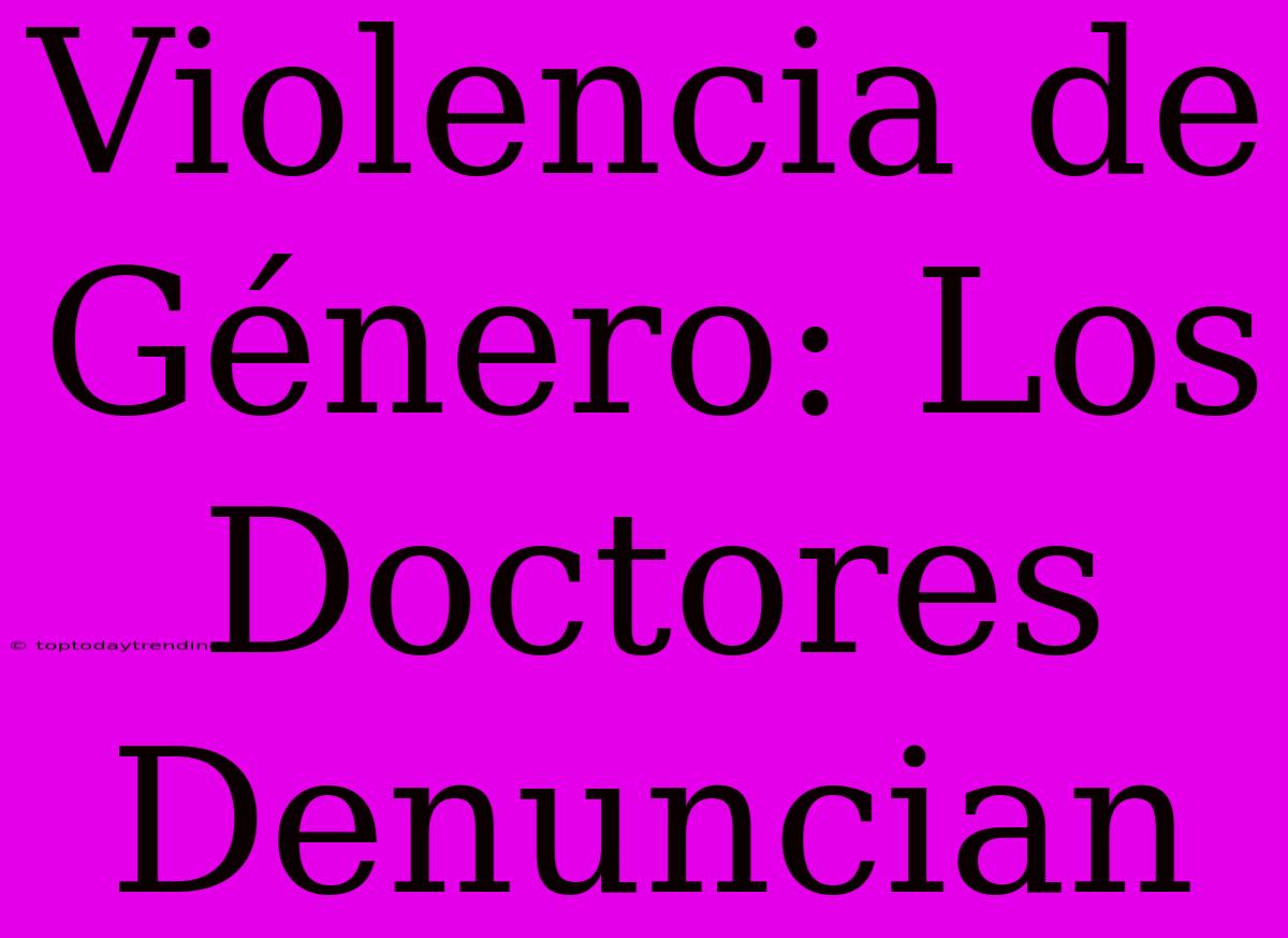 Violencia De Género: Los Doctores Denuncian