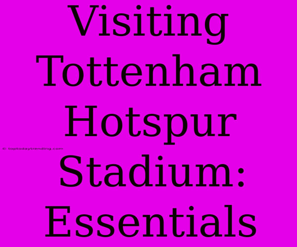 Visiting Tottenham Hotspur Stadium: Essentials