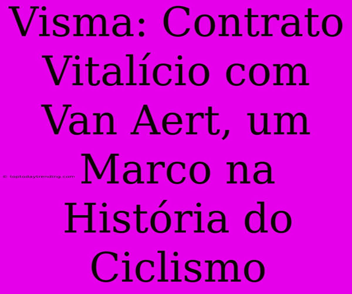 Visma: Contrato Vitalício Com Van Aert, Um Marco Na História Do Ciclismo