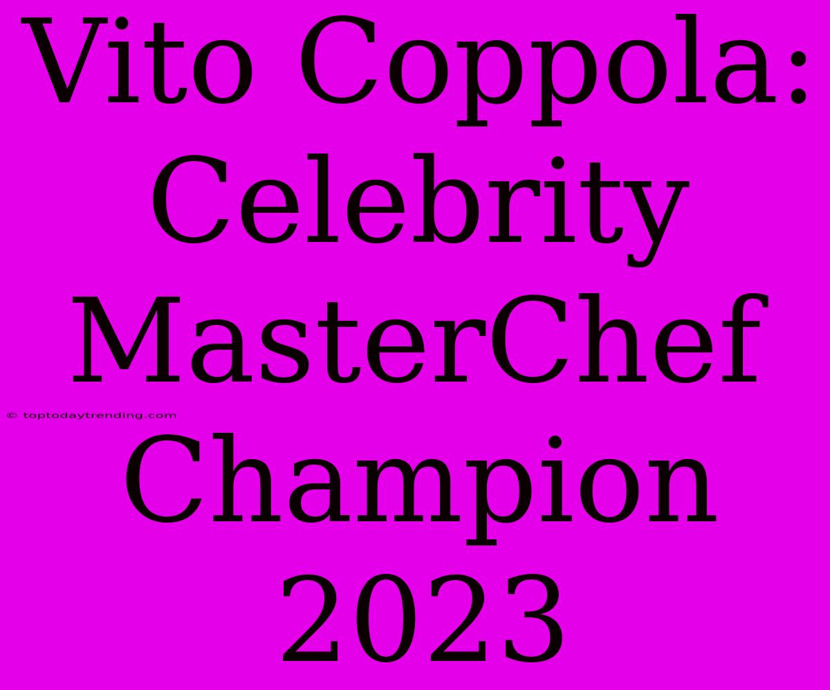 Vito Coppola: Celebrity MasterChef Champion 2023