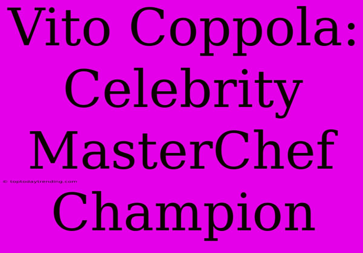 Vito Coppola: Celebrity MasterChef Champion