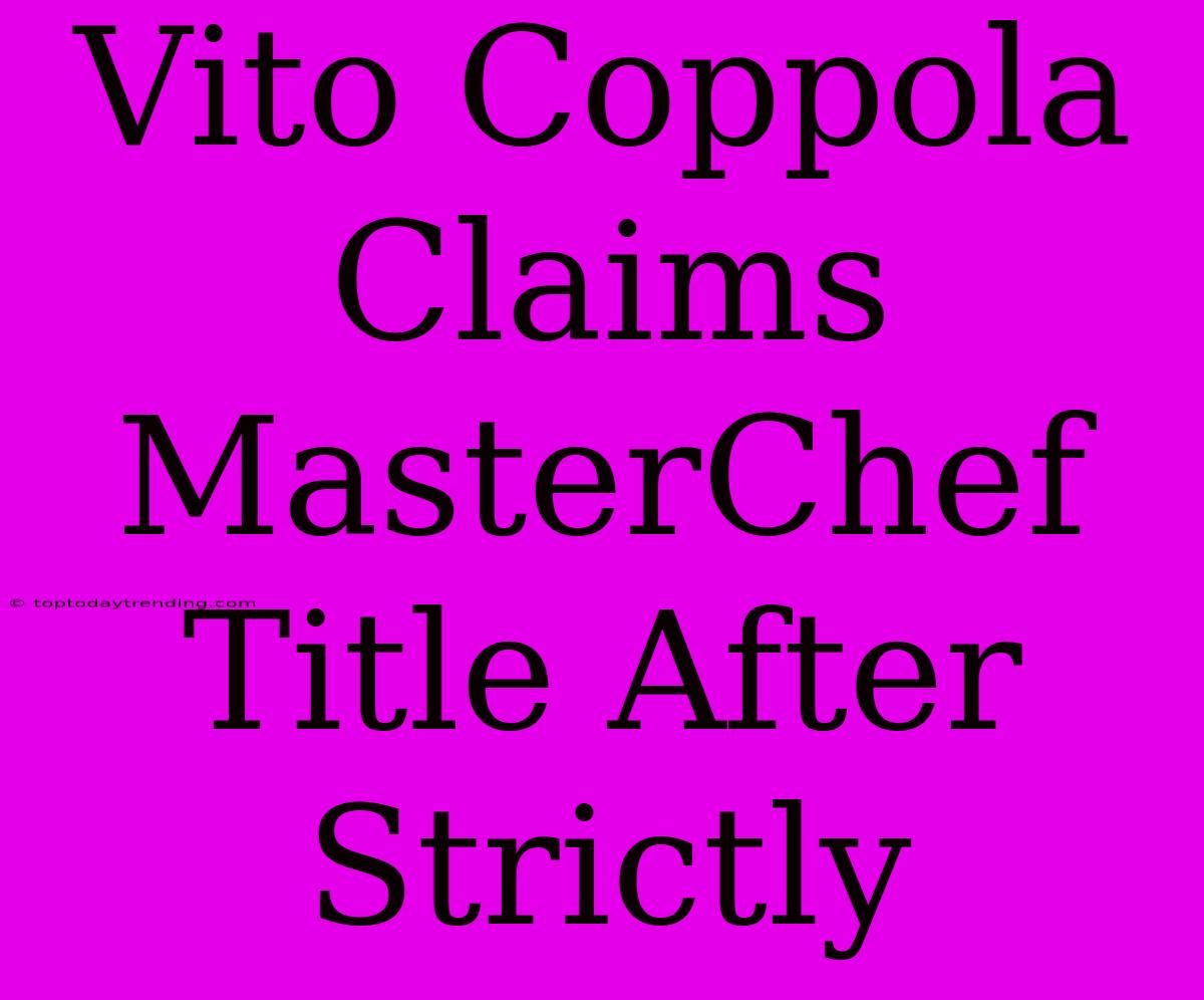 Vito Coppola Claims MasterChef Title After Strictly