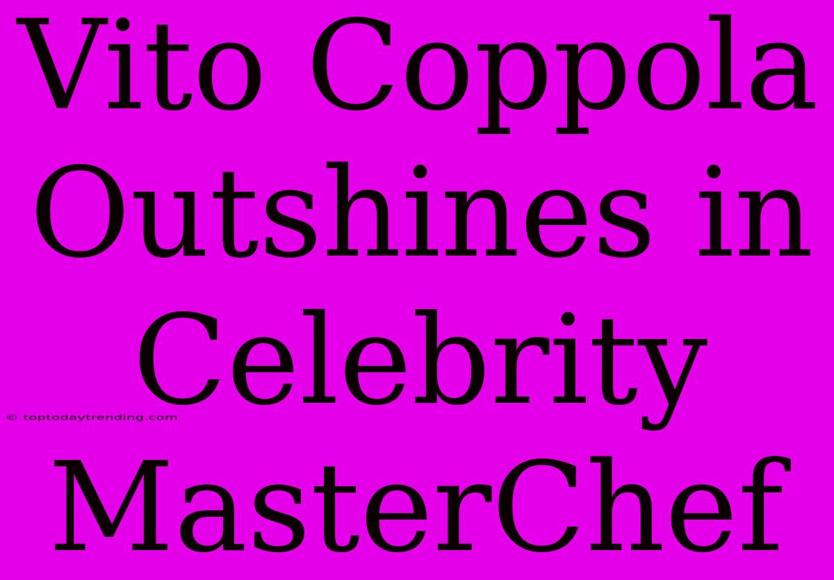 Vito Coppola Outshines In Celebrity MasterChef