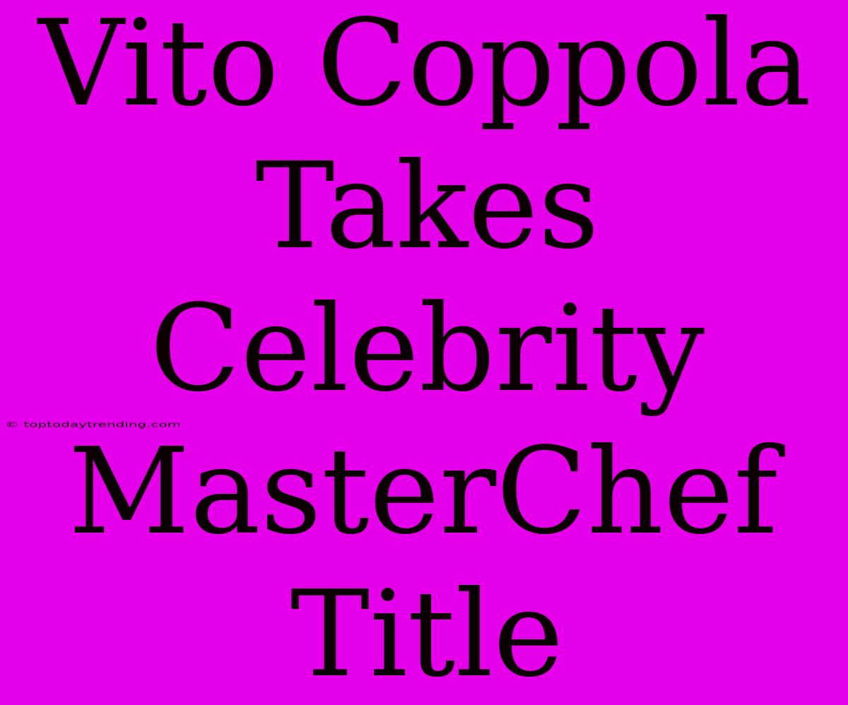 Vito Coppola Takes Celebrity MasterChef Title