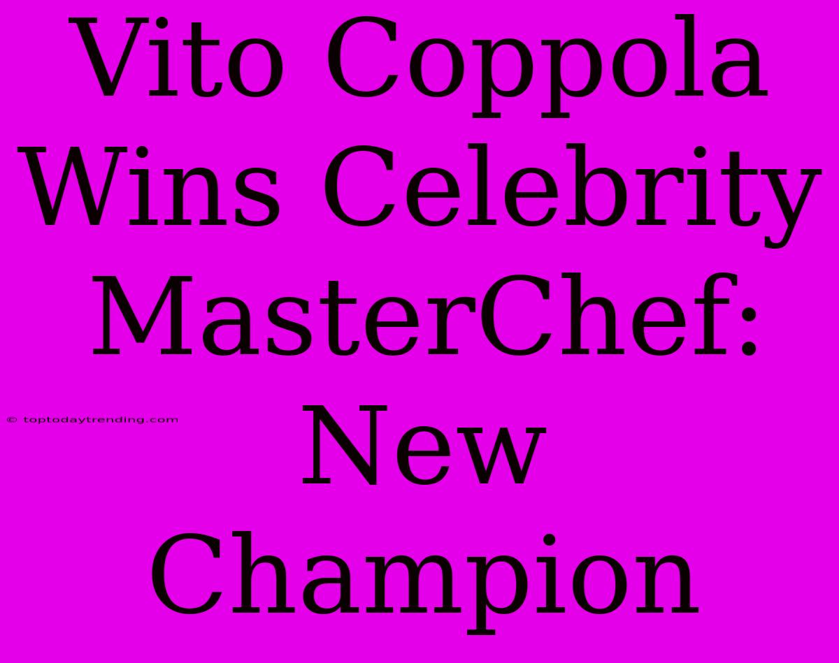 Vito Coppola Wins Celebrity MasterChef: New Champion