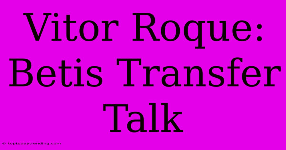 Vitor Roque: Betis Transfer Talk