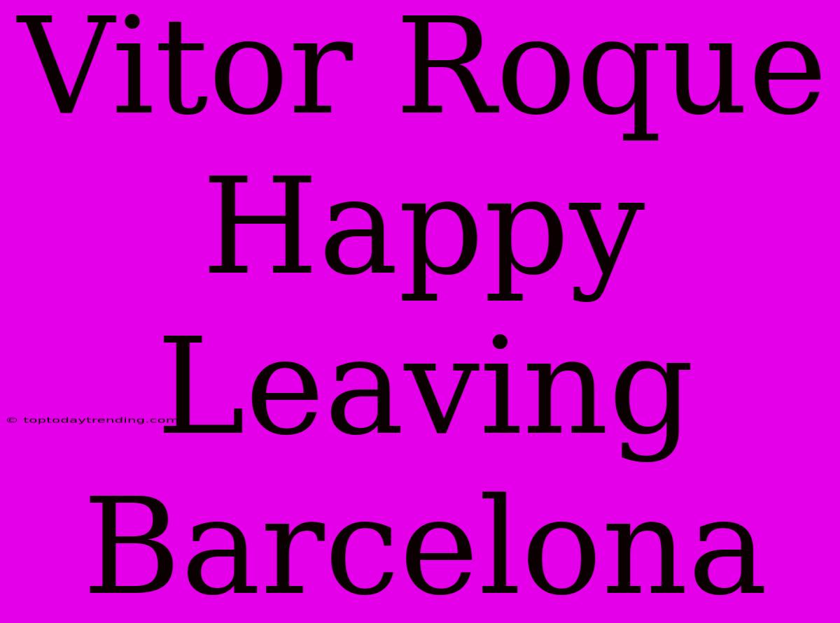 Vitor Roque Happy Leaving Barcelona