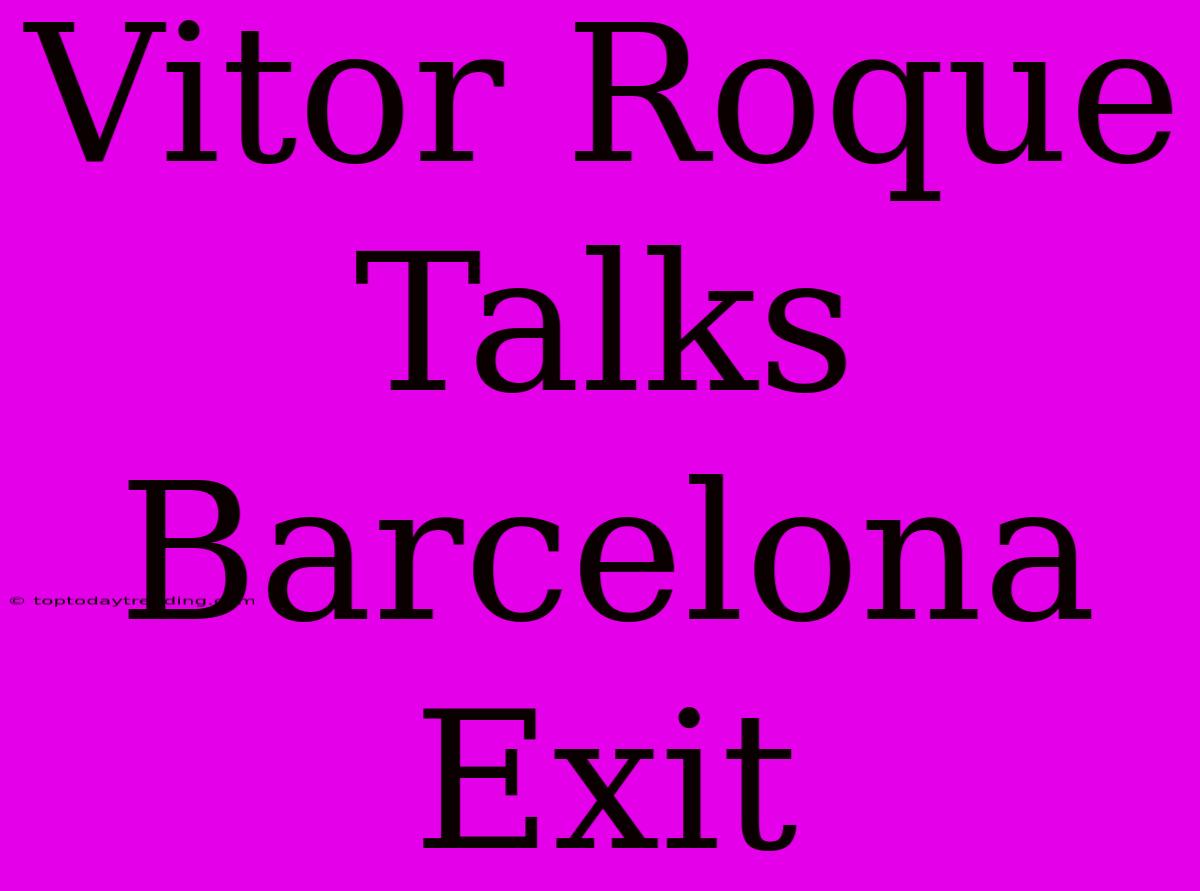 Vitor Roque Talks Barcelona Exit