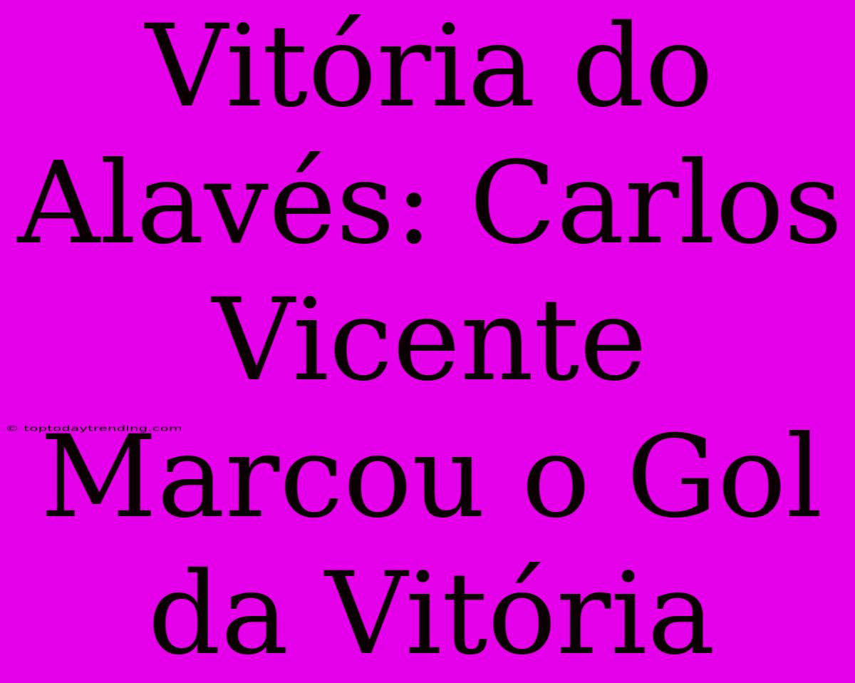 Vitória Do Alavés: Carlos Vicente Marcou O Gol Da Vitória