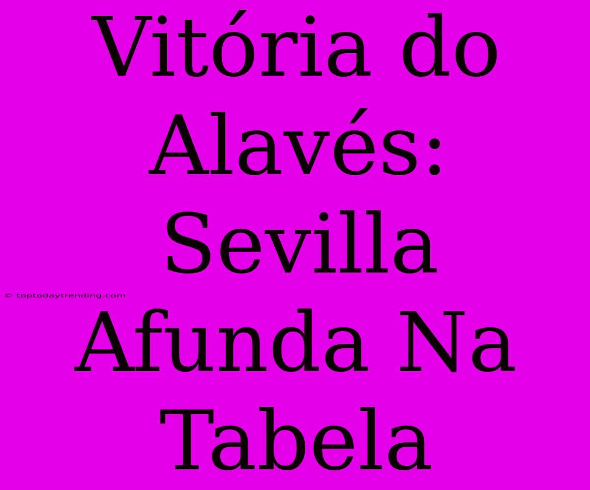 Vitória Do Alavés: Sevilla Afunda Na Tabela