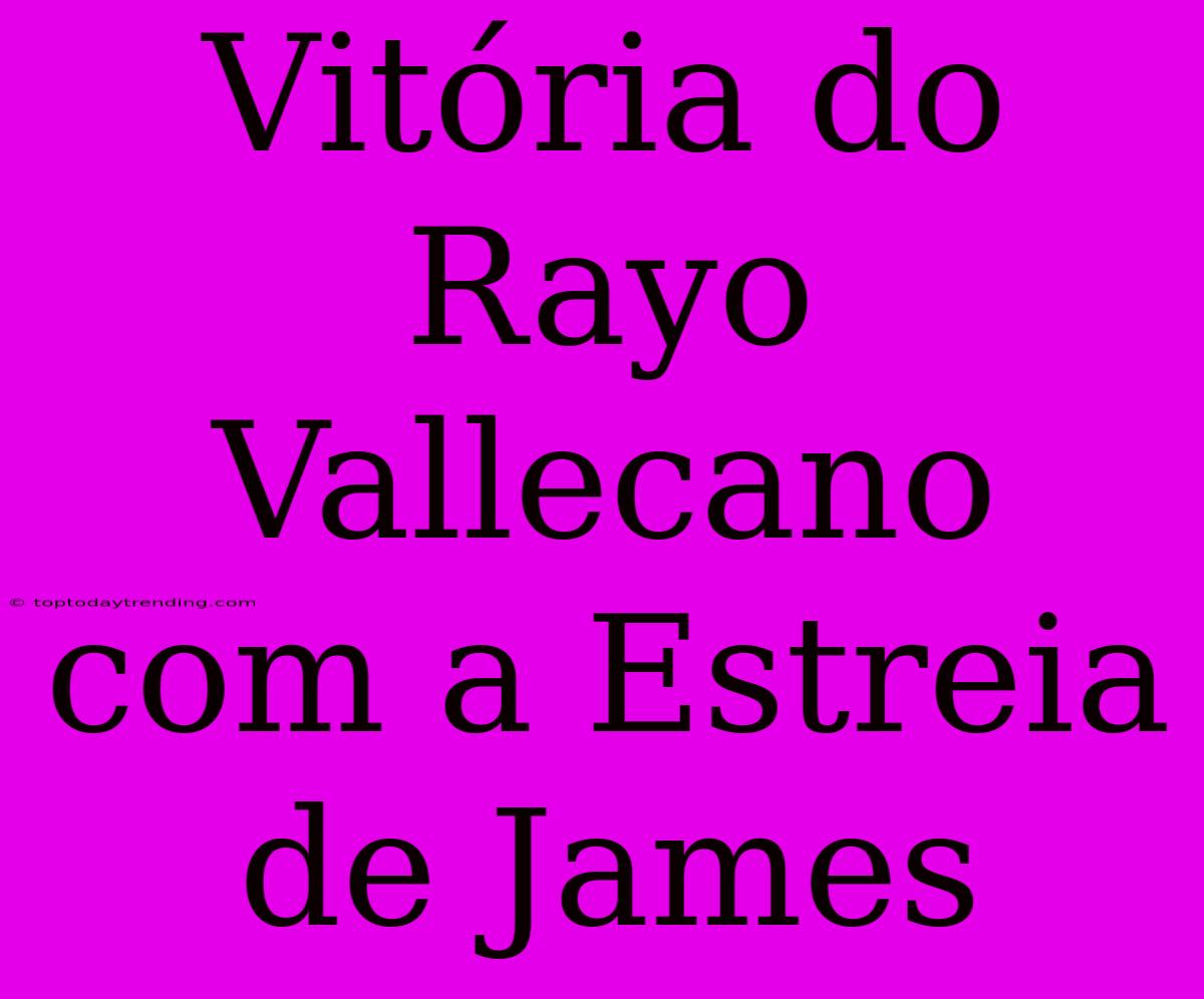 Vitória Do Rayo Vallecano Com A Estreia De James