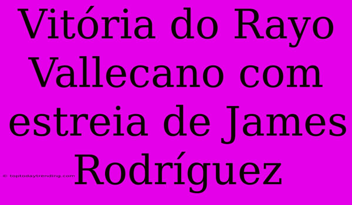 Vitória Do Rayo Vallecano Com Estreia De James Rodríguez