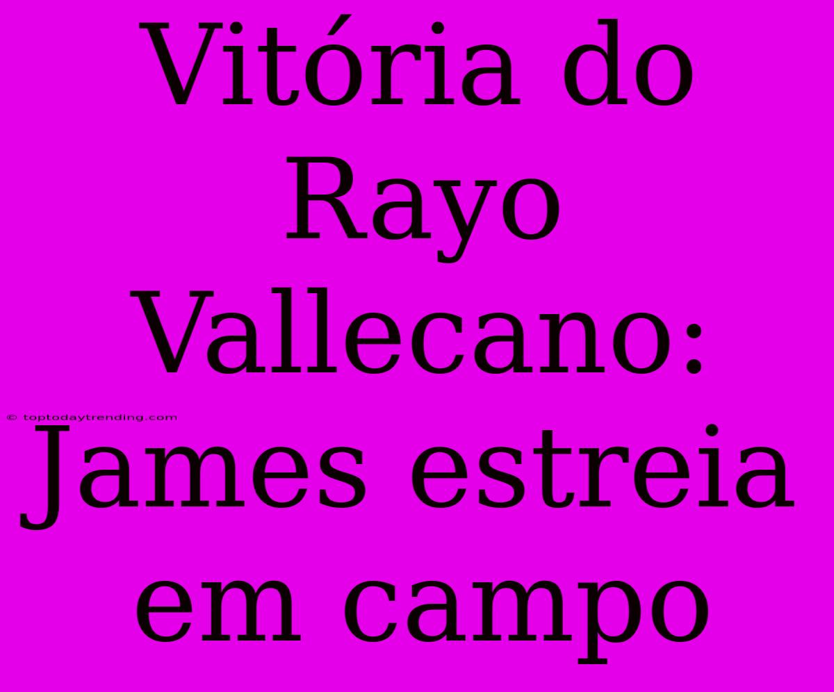 Vitória Do Rayo Vallecano: James Estreia Em Campo