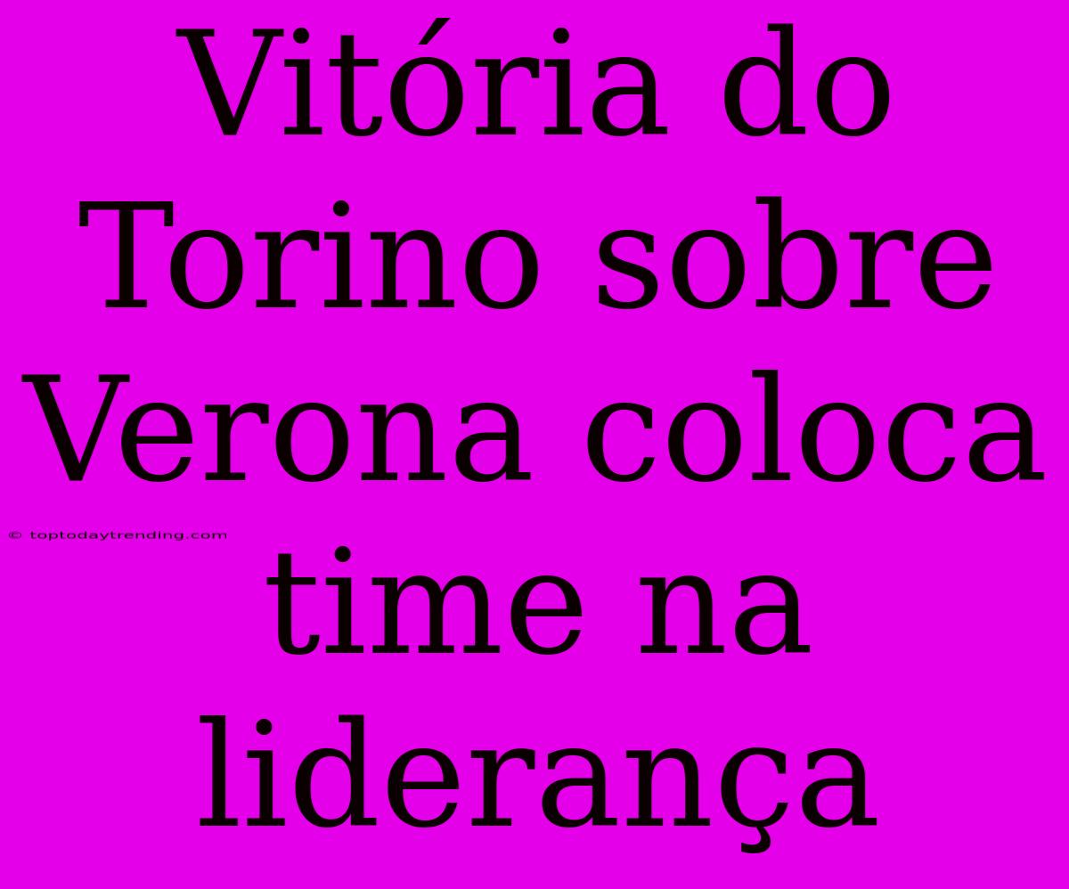 Vitória Do Torino Sobre Verona Coloca Time Na Liderança