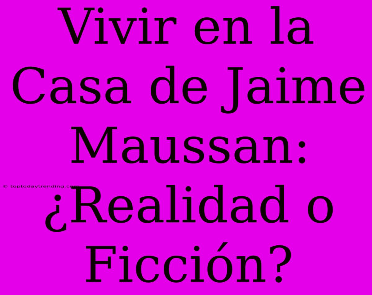 Vivir En La Casa De Jaime Maussan: ¿Realidad O Ficción?