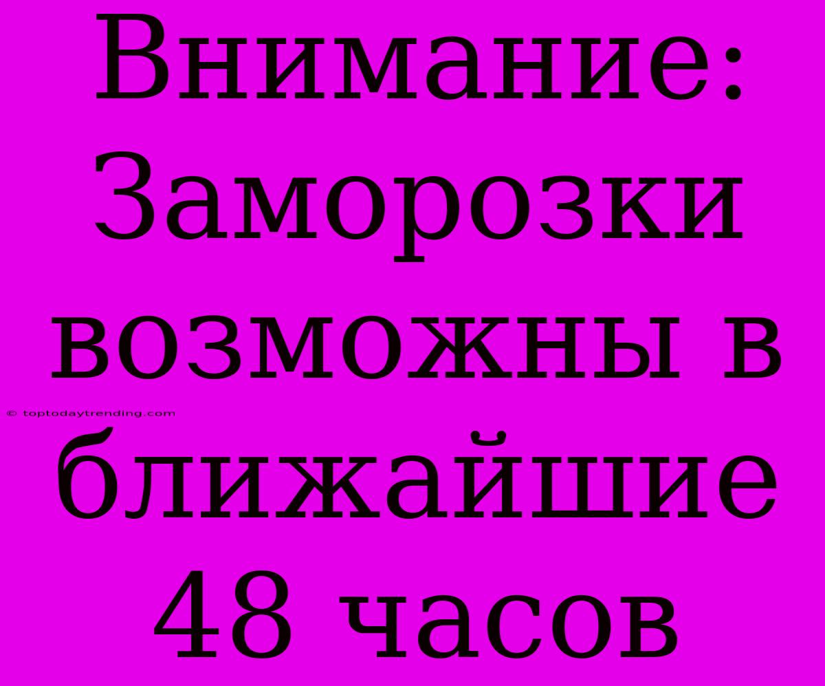 Внимание: Заморозки Возможны В Ближайшие 48 Часов