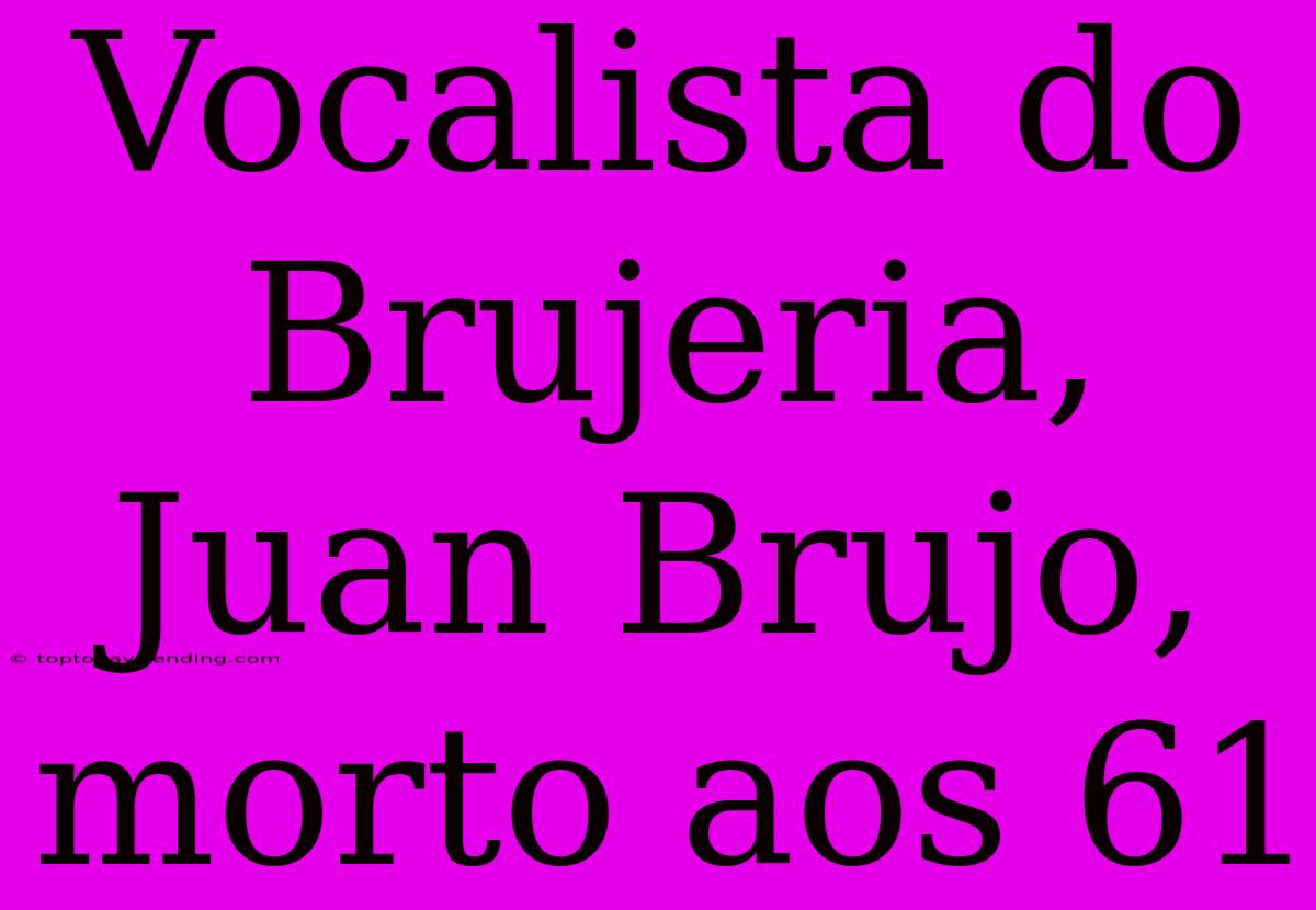 Vocalista Do Brujeria, Juan Brujo, Morto Aos 61