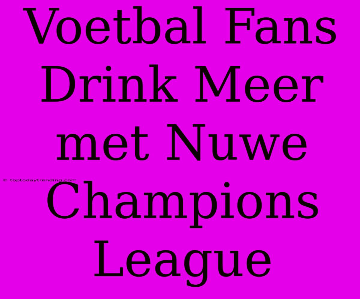 Voetbal Fans Drink Meer Met Nuwe Champions League