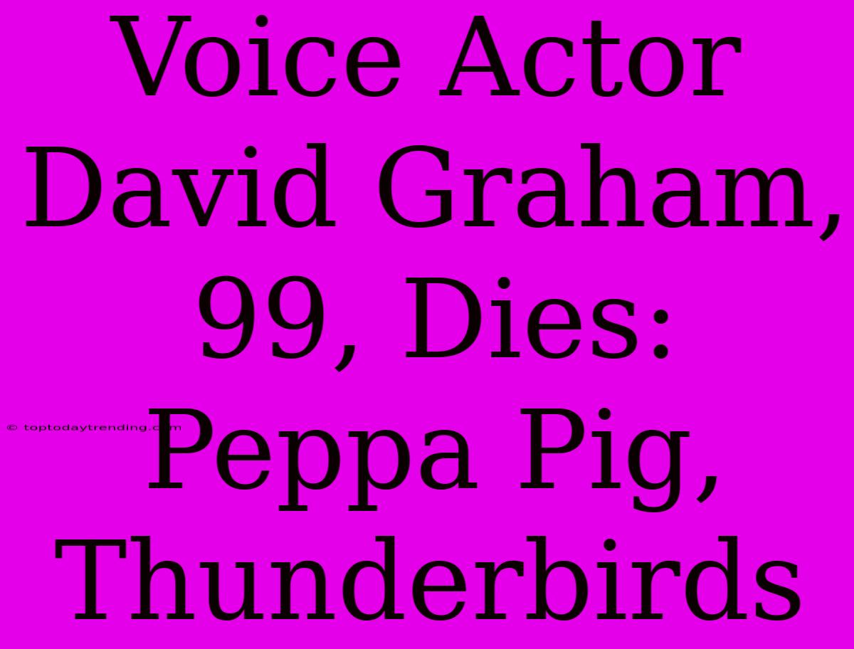 Voice Actor David Graham, 99, Dies: Peppa Pig, Thunderbirds