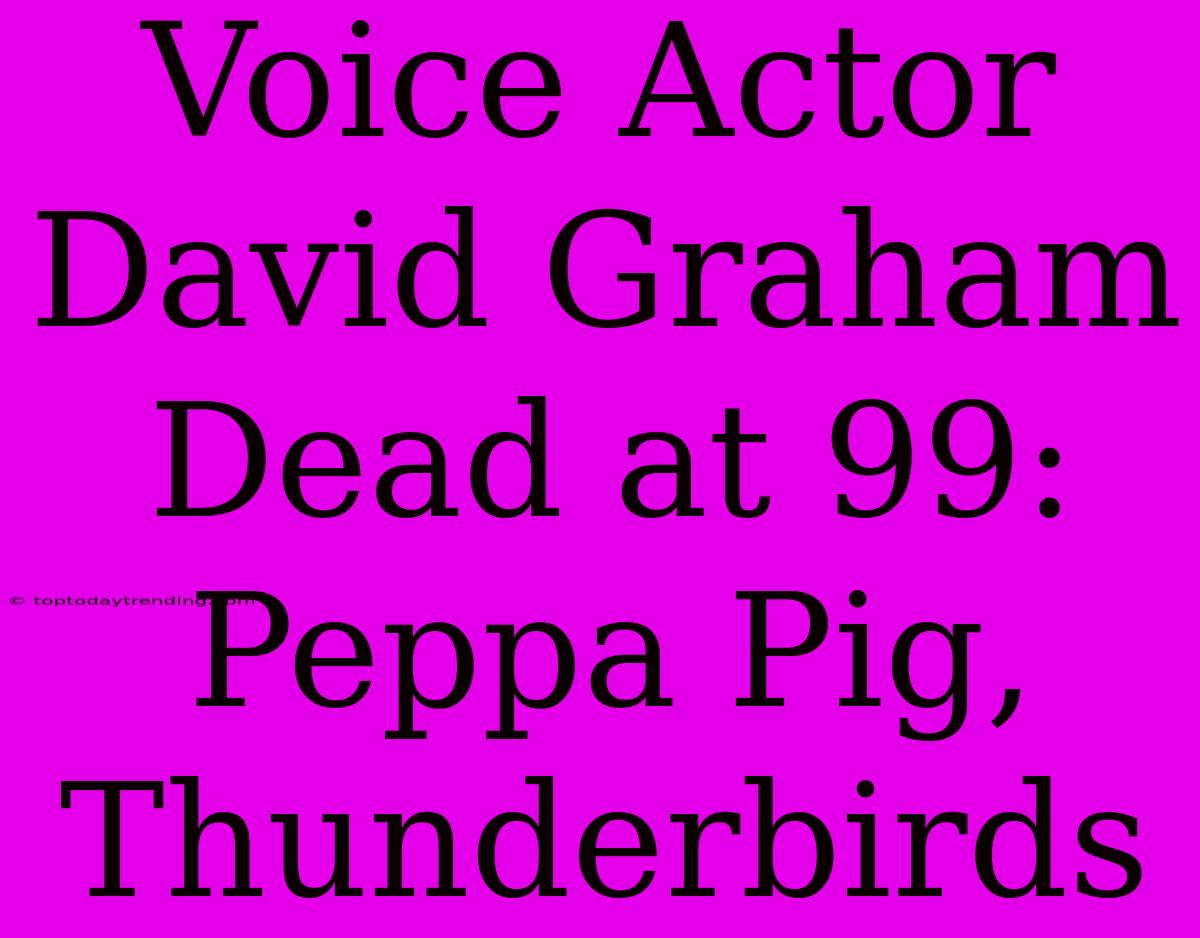 Voice Actor David Graham Dead At 99: Peppa Pig, Thunderbirds