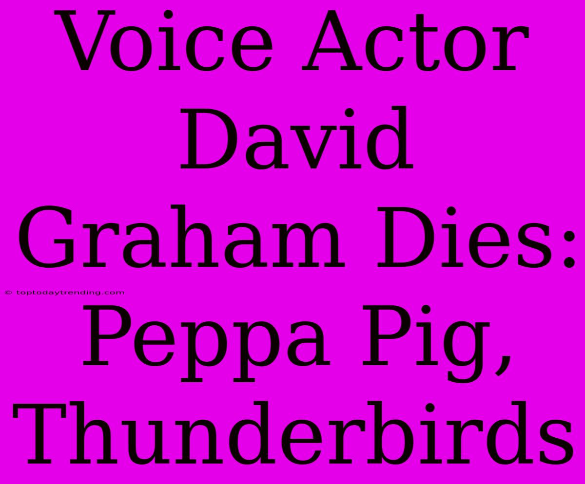 Voice Actor David Graham Dies: Peppa Pig, Thunderbirds