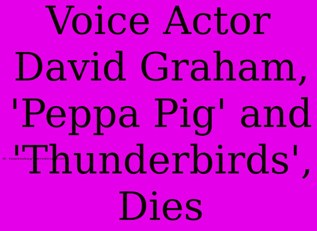 Voice Actor David Graham, 'Peppa Pig' And 'Thunderbirds', Dies