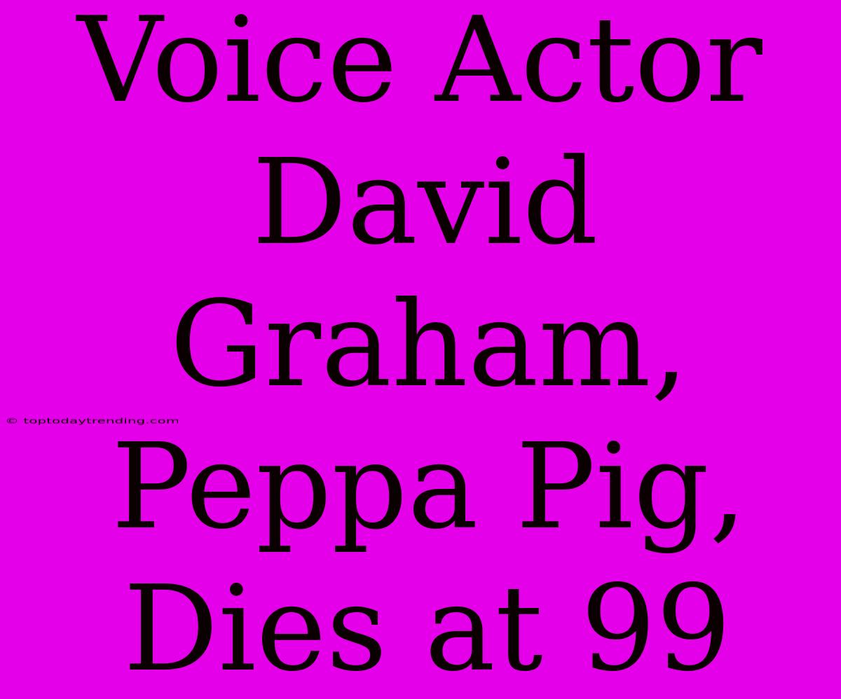 Voice Actor David Graham, Peppa Pig, Dies At 99