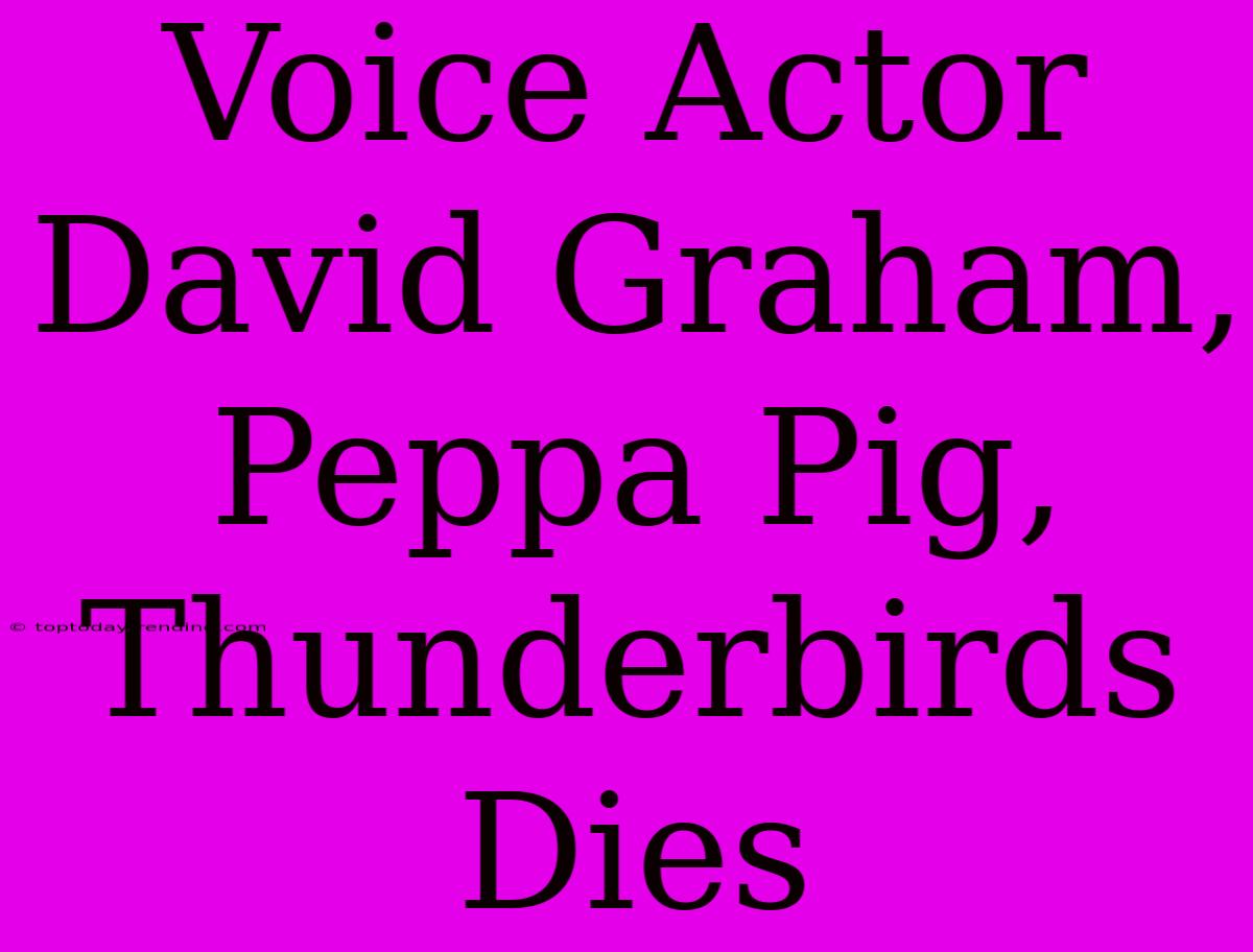 Voice Actor David Graham, Peppa Pig, Thunderbirds Dies