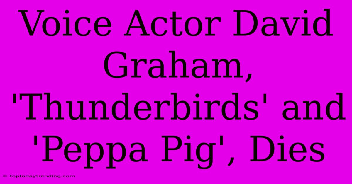 Voice Actor David Graham, 'Thunderbirds' And 'Peppa Pig', Dies