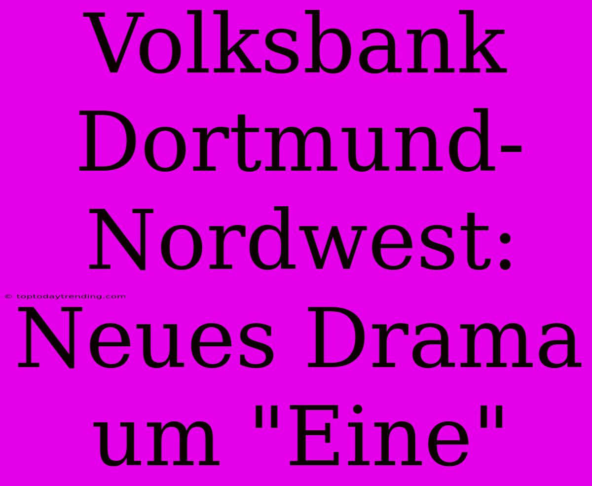 Volksbank Dortmund-Nordwest: Neues Drama Um 