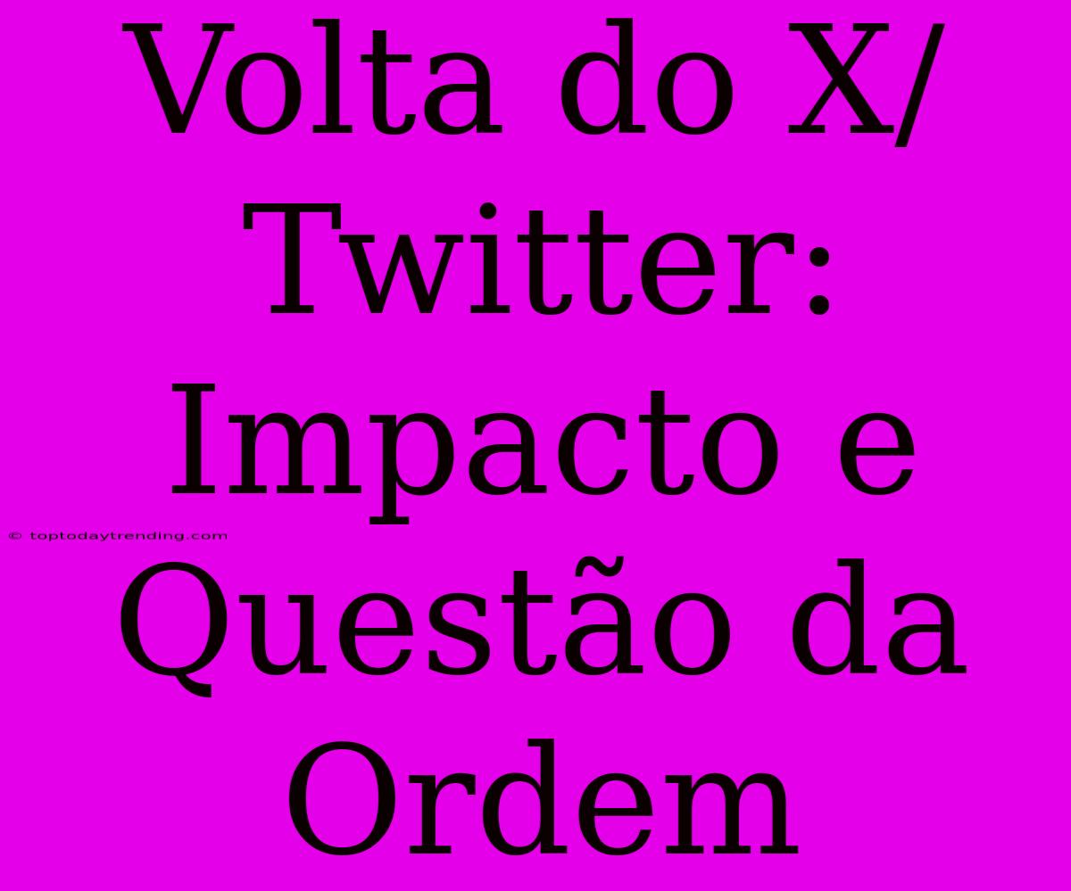 Volta Do X/Twitter: Impacto E Questão Da Ordem