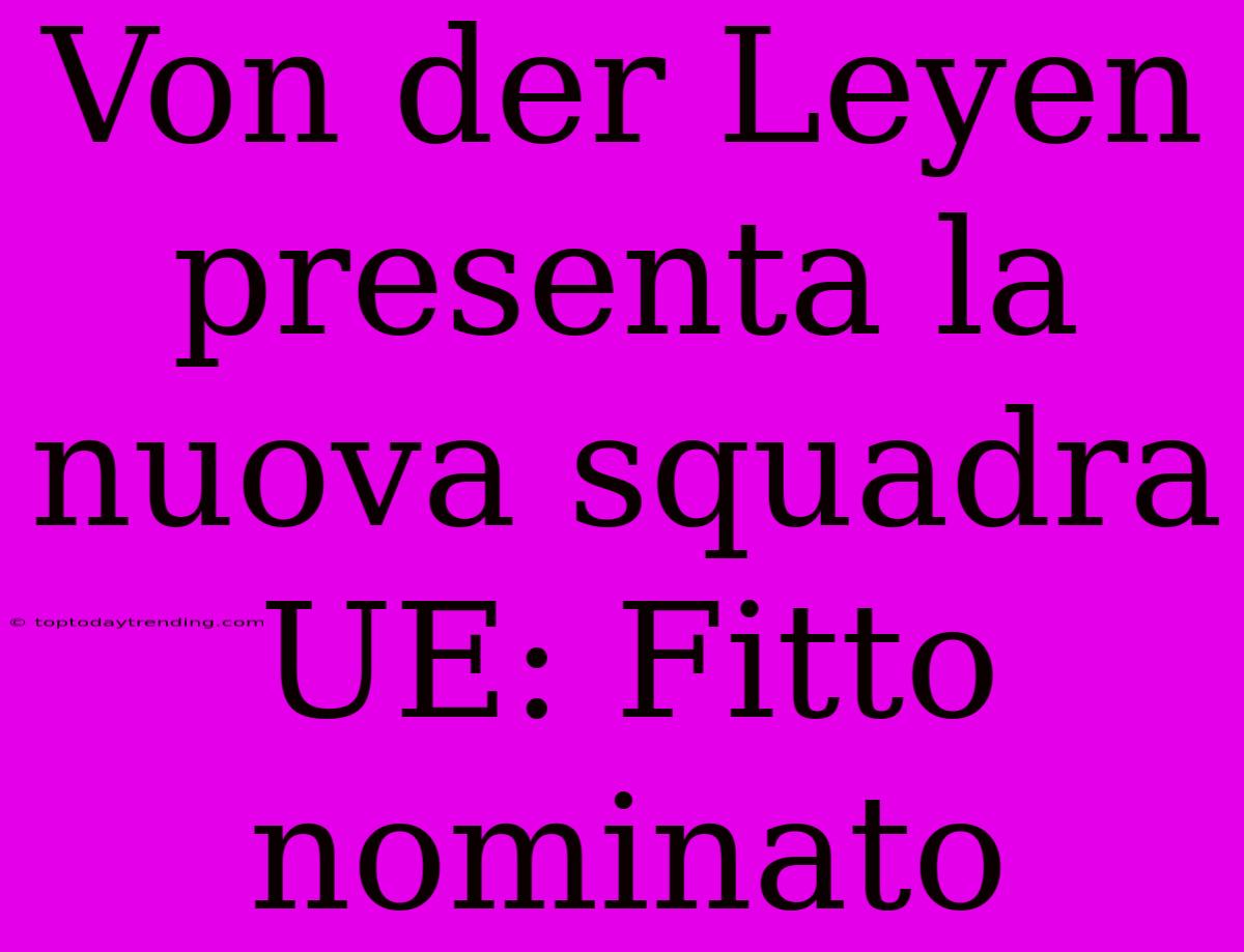 Von Der Leyen Presenta La Nuova Squadra UE: Fitto Nominato