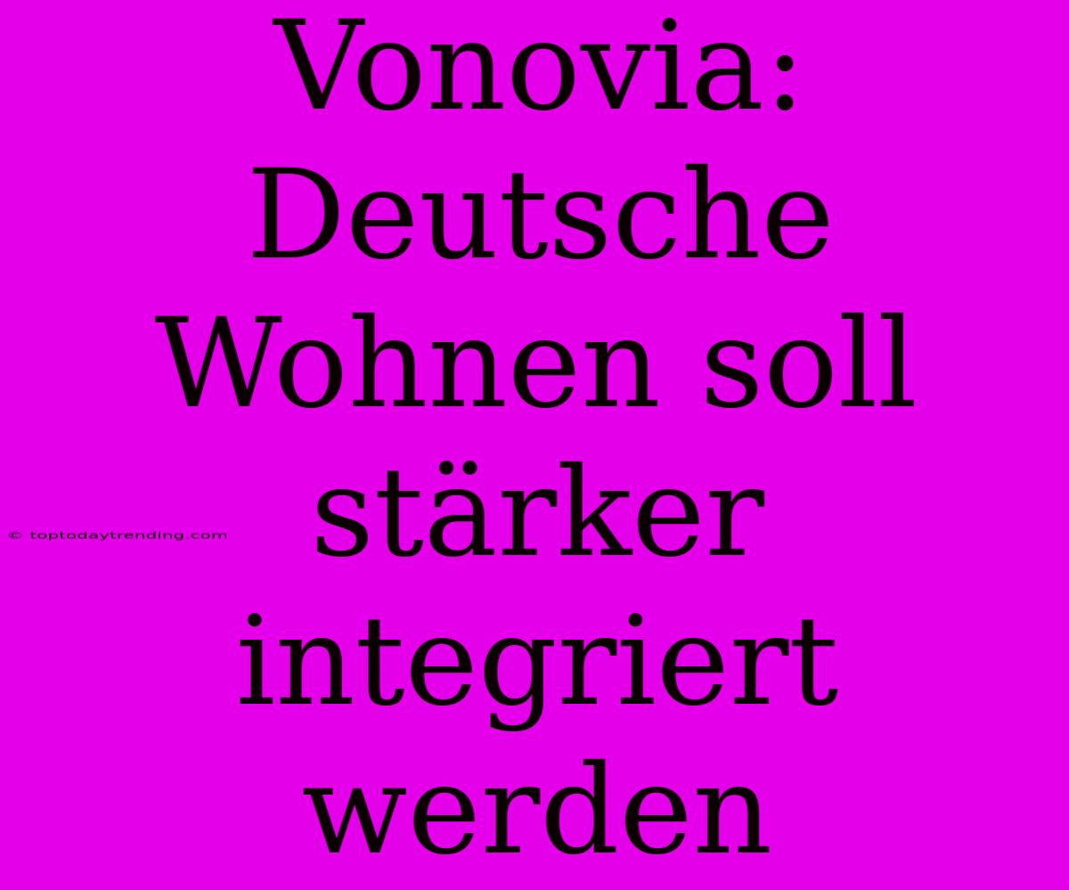 Vonovia: Deutsche Wohnen Soll Stärker Integriert Werden