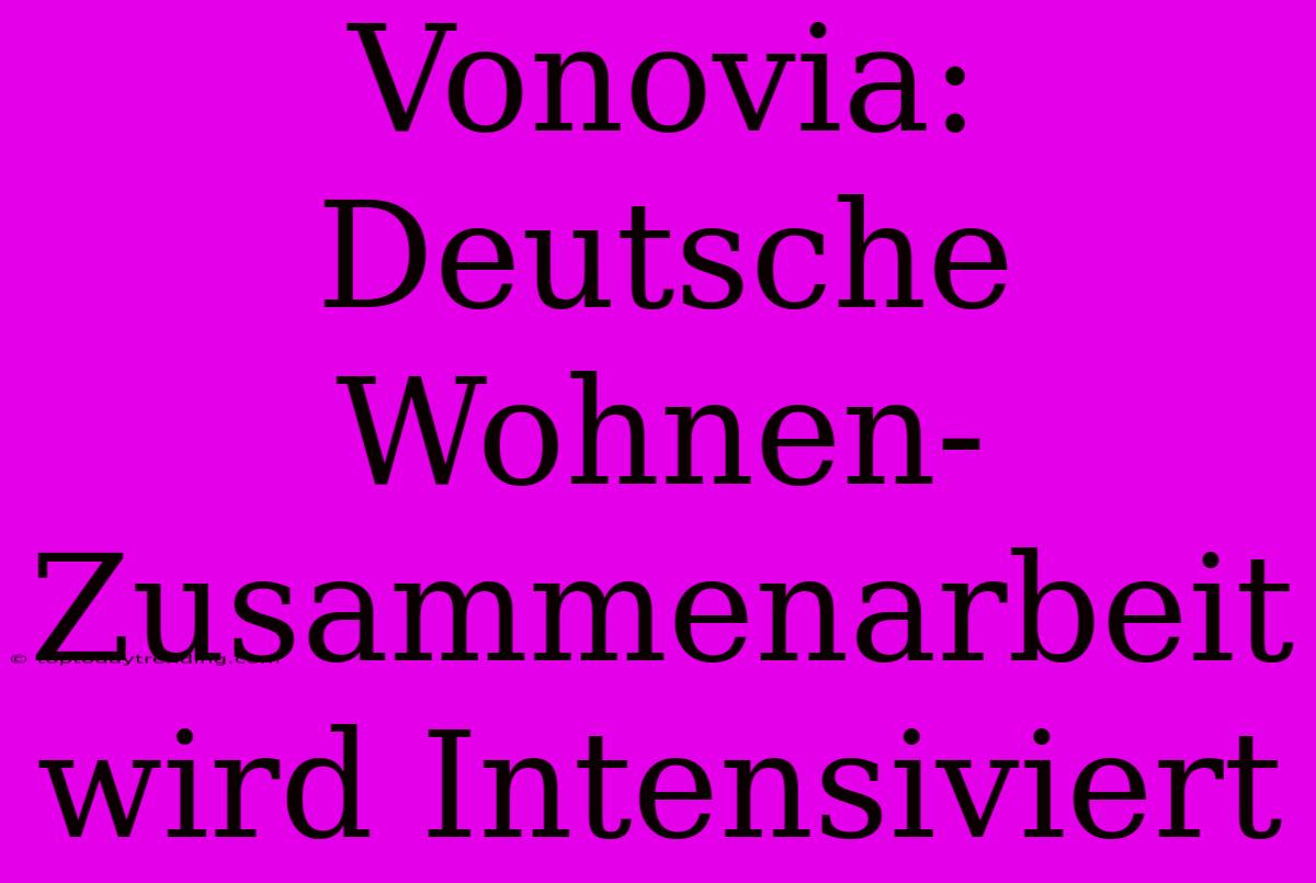 Vonovia: Deutsche Wohnen-Zusammenarbeit Wird Intensiviert