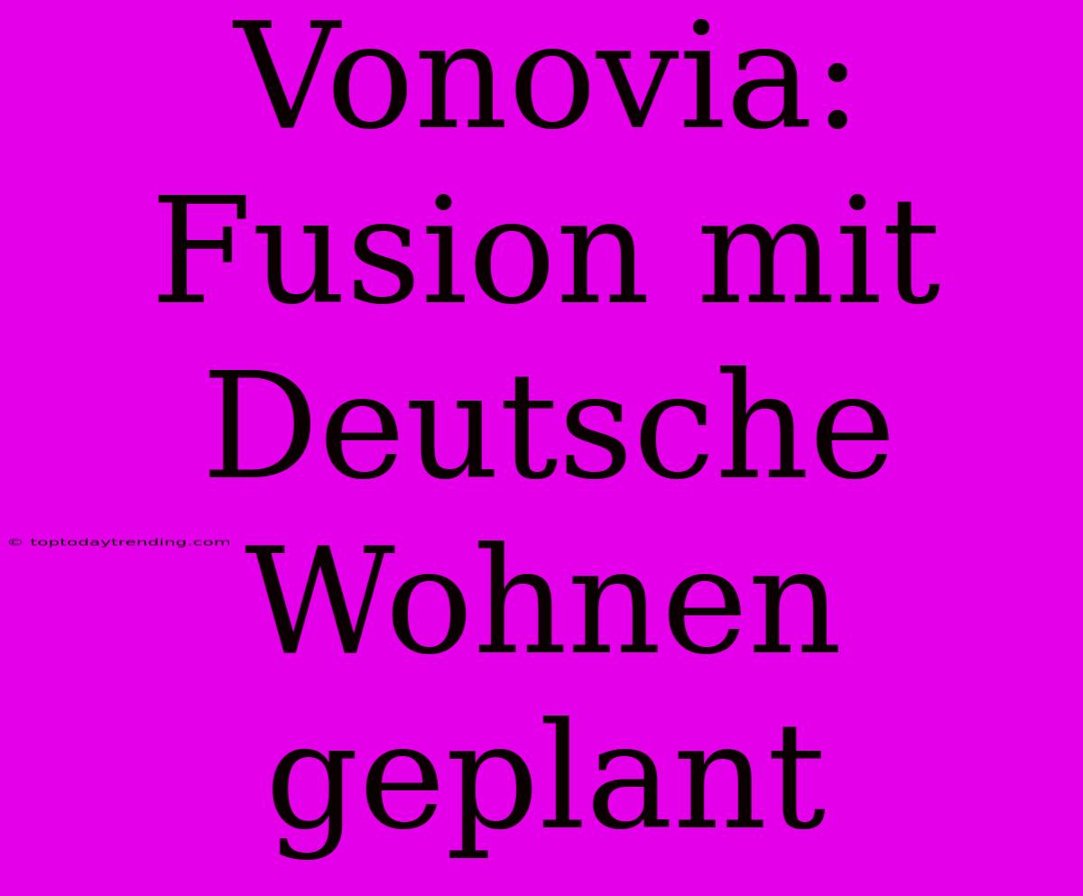 Vonovia: Fusion Mit Deutsche Wohnen Geplant