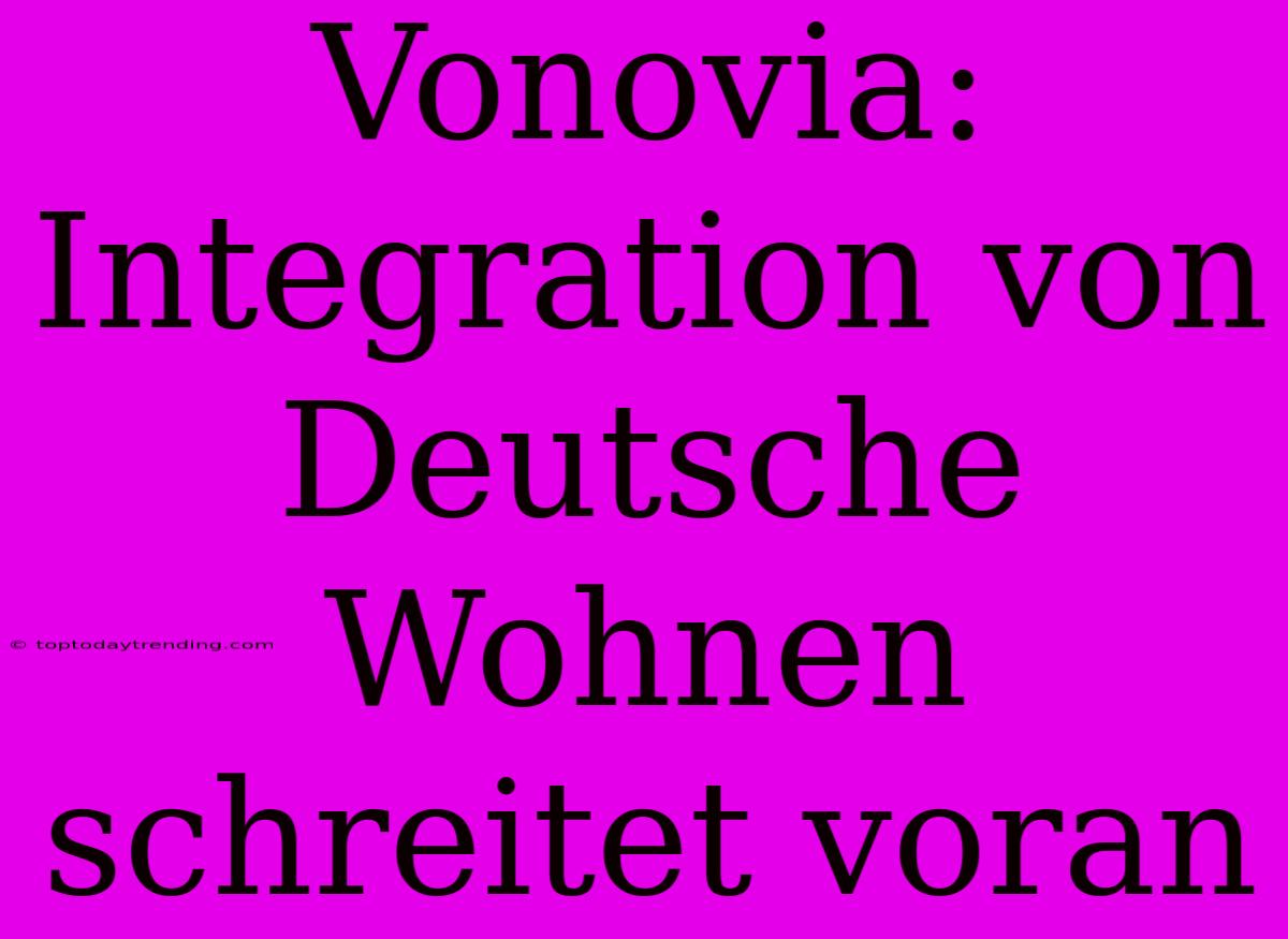 Vonovia: Integration Von Deutsche Wohnen Schreitet Voran