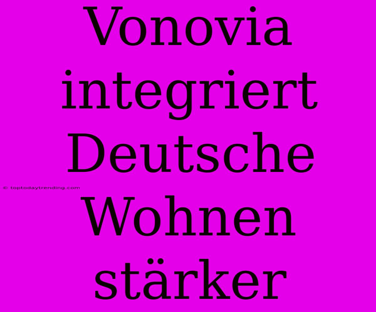 Vonovia Integriert Deutsche Wohnen Stärker