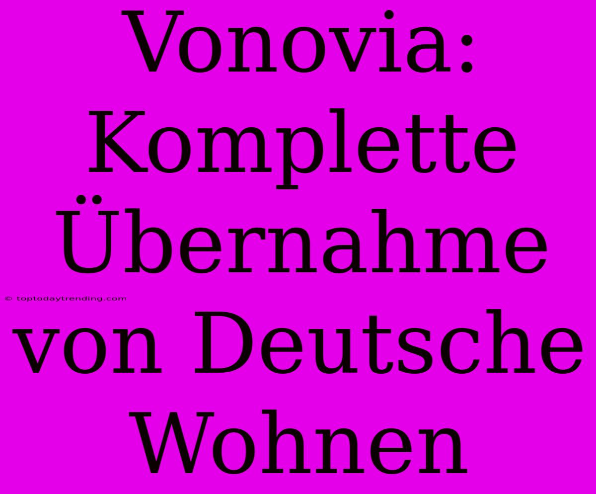 Vonovia: Komplette Übernahme Von Deutsche Wohnen