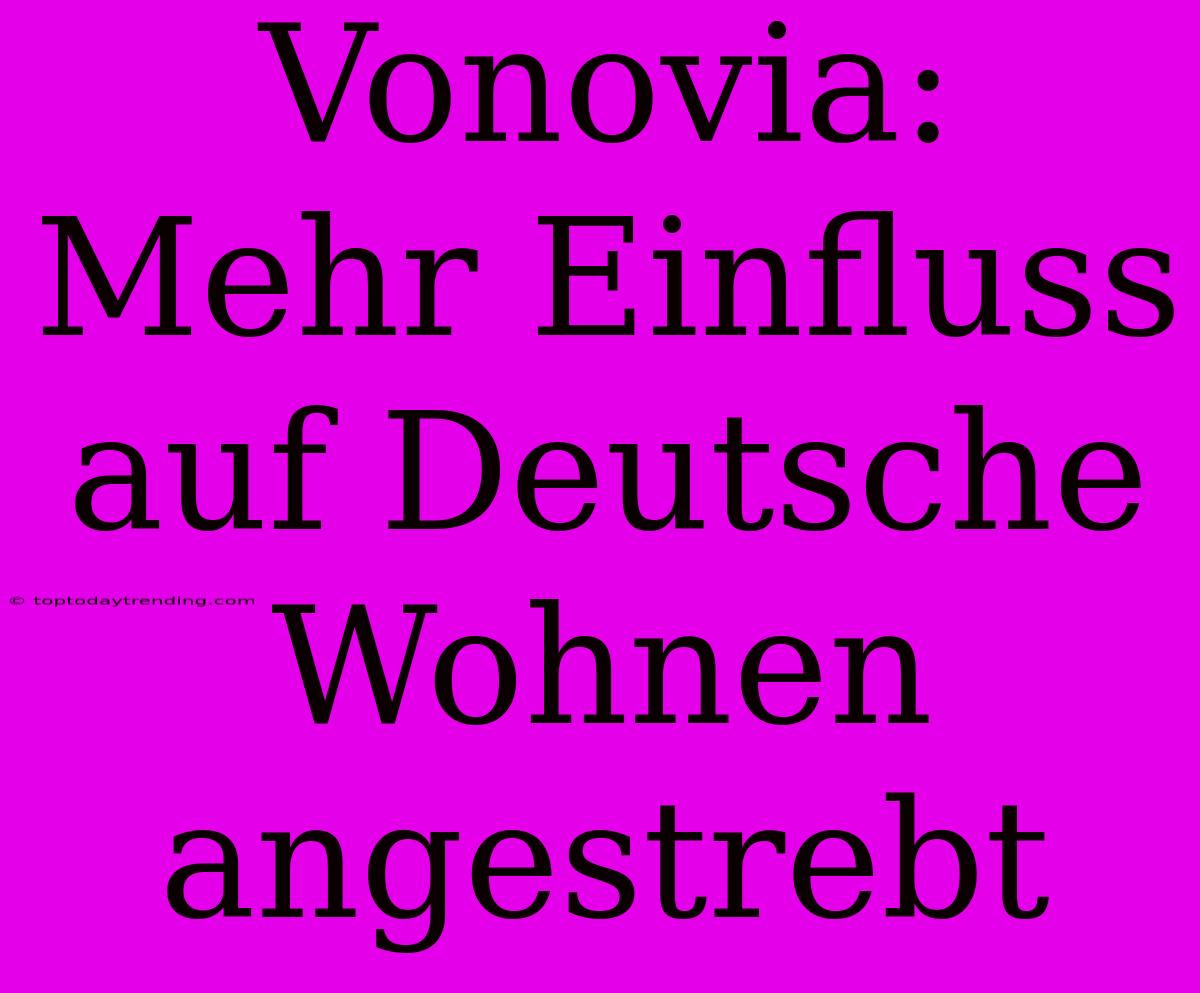 Vonovia: Mehr Einfluss Auf Deutsche Wohnen Angestrebt