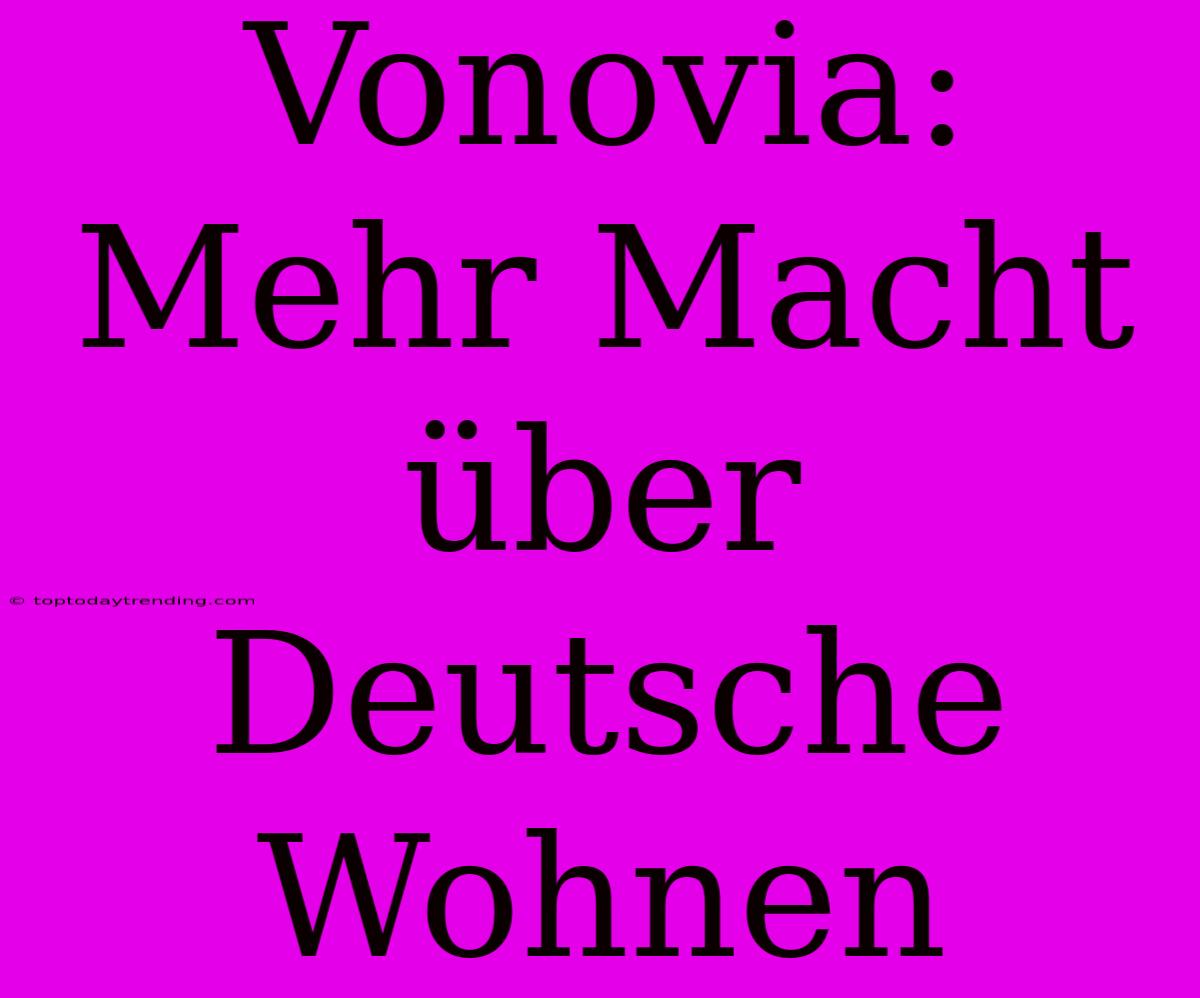 Vonovia: Mehr Macht Über Deutsche Wohnen