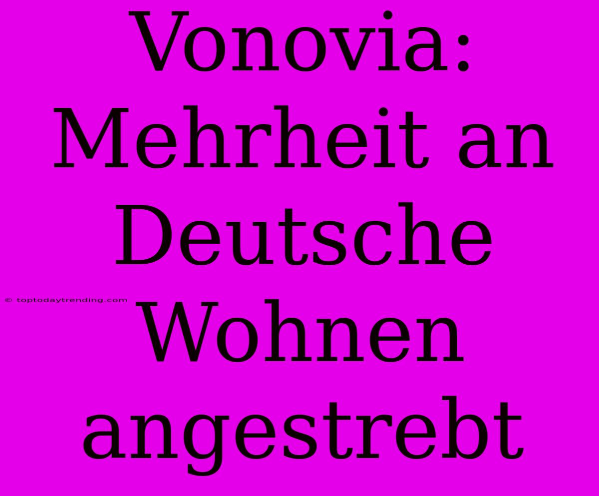 Vonovia: Mehrheit An Deutsche Wohnen Angestrebt